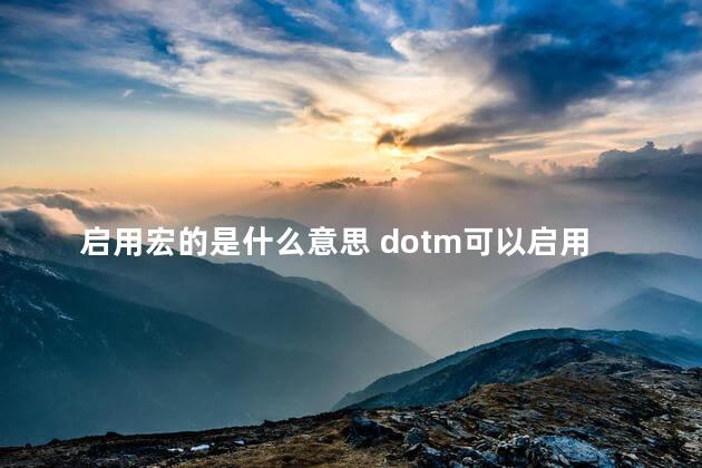 启用宏的是什么意思 dotm可以启用宏吗